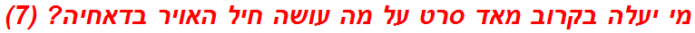 מי יעלה בקרוב מאד סרט על מה עושה חיל האויר בדאחיה? (7)