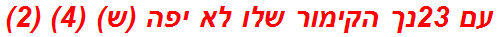 עם 23נך הקימור שלו לא יפה (ש) (4) (2)