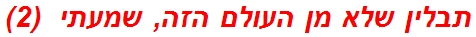 תבלין שלא מן העולם הזה, שמעתי  (2)