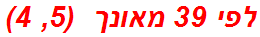 לפי 39 מאונך  (5, 4)