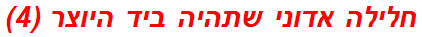 חלילה אדוני שתהיה ביד היוצר (4)