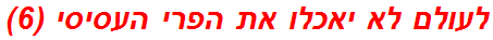 לעולם לא יאכלו את הפרי העסיסי (6)