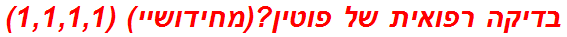 בדיקה רפואית של פוטין?(מחידושיי) (1,1,1,1)