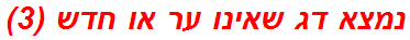 נמצא דג שאינו ער או חדש (3)