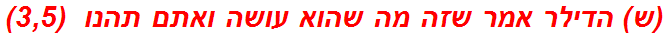 (ש) הדילר אמר שזה מה שהוא עושה ואתם תהנו  (3,5)